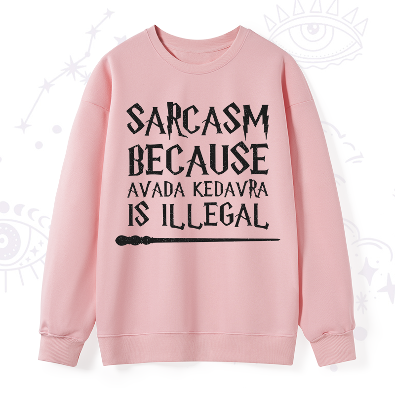 Sarcasm Because Avada Kedavra Is Illegal Sweatshirt