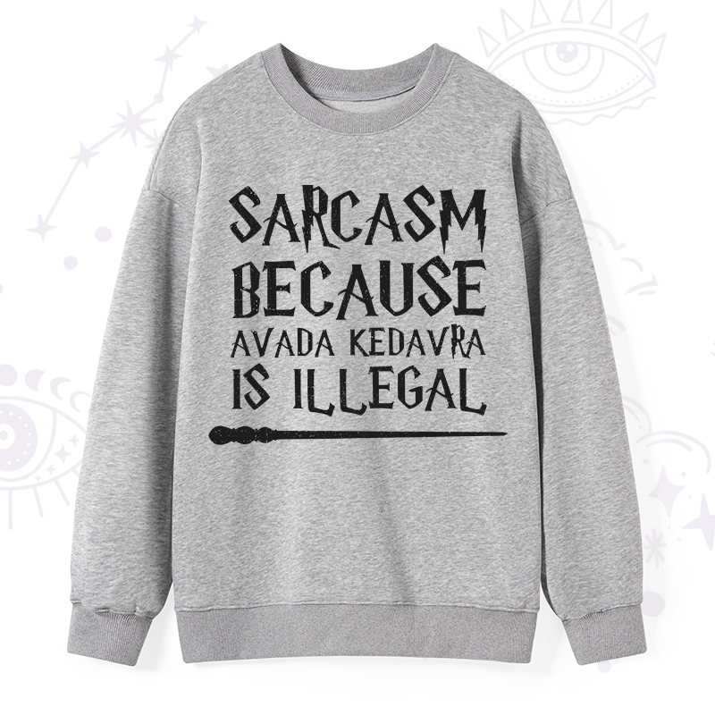 Sarcasm Because Avada Kedavra Is Illegal Sweatshirt