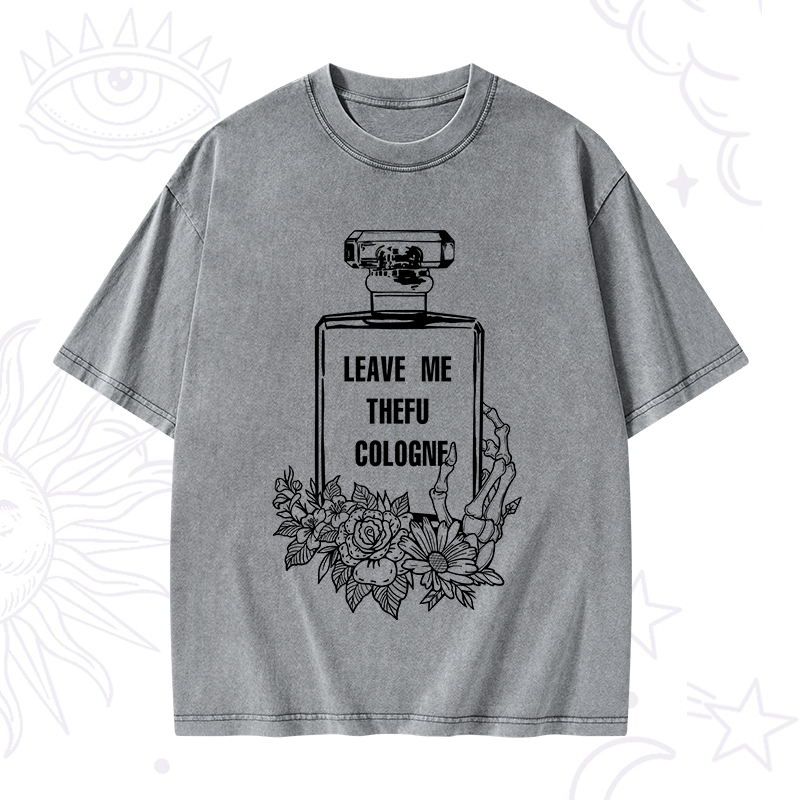 Leave Me The FU Cologne Washed T-Shirt