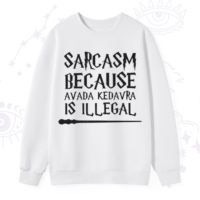 Sarcasm Because Avada Kedavra Is Illegal Sweatshirt