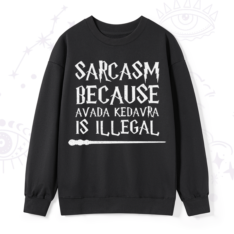 Sarcasm Because Avada Kedavra Is Illegal Sweatshirt