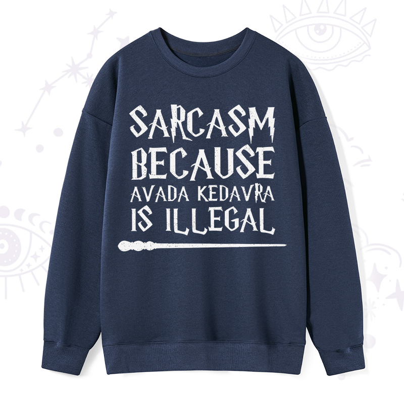 Sarcasm Because Avada Kedavra Is Illegal Sweatshirt