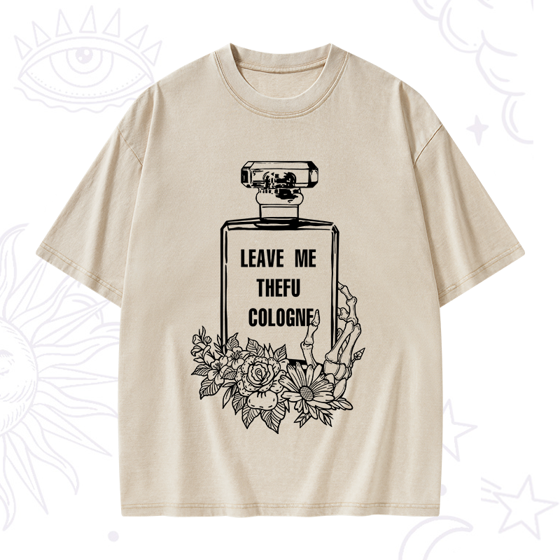 Leave Me The FU Cologne Washed T-Shirt