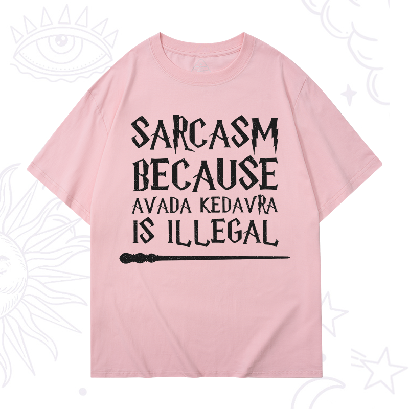 Sarcasm Because Avada Kedavra Is Illegal T-Shirt