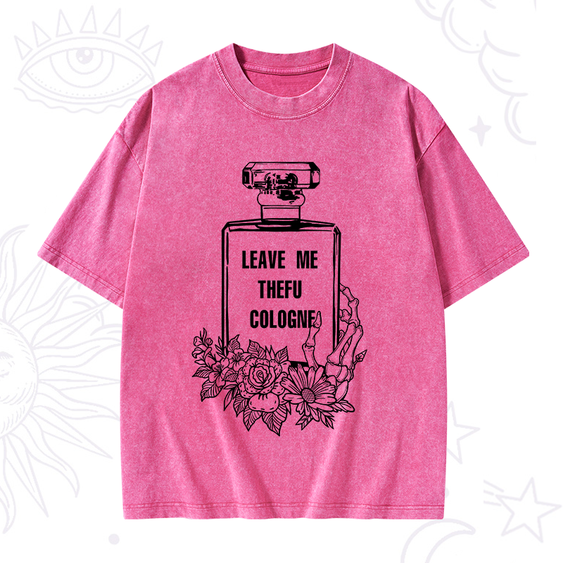 Leave Me The FU Cologne Washed T-Shirt